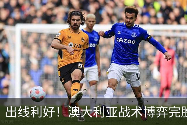 出线利好！澳大利亚战术博弈完胜 土耳其30脚射门难进1球
