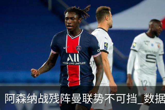 阿森纳战残阵曼联势不可挡 数据示半场就领先