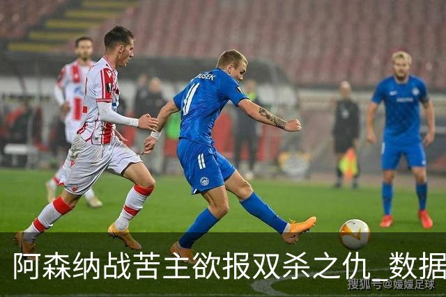 阿森纳战苦主欲报双杀之仇 数据力挺2-1小胜